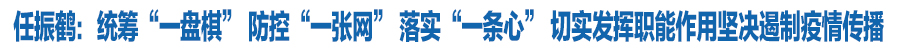 任振鶴：統(tǒng)籌“一盤棋” 防控“一張網(wǎng)” 落實“一條心” 切實發(fā)揮職能作用堅決遏制疫情傳播