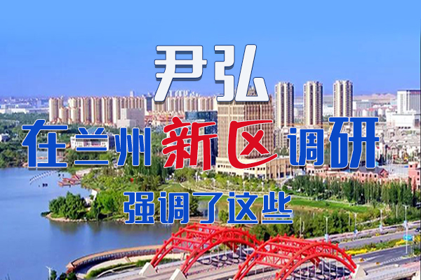 【甘快看·圖解】尹弘書記在蘭州新區(qū)調(diào)研時強調(diào)了這些！