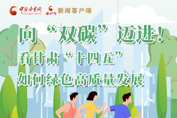 圖解丨向“雙碳”邁進(jìn)！看甘肅“十四五”如何綠色高質(zhì)量發(fā)展