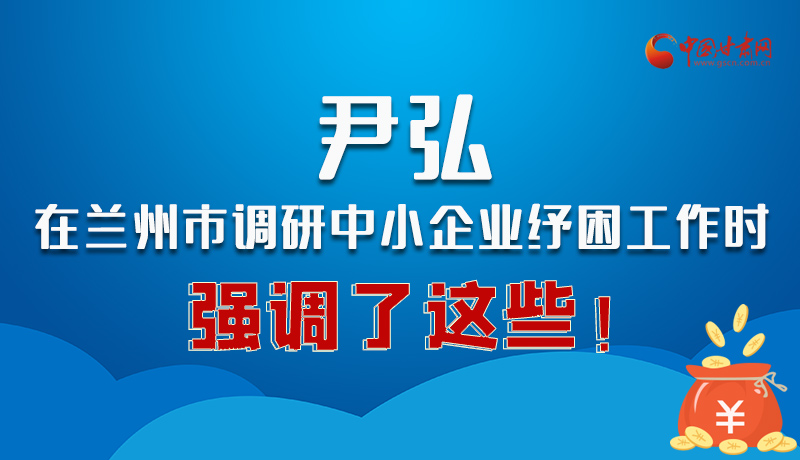 圖解|尹弘在蘭州市調(diào)研中小企業(yè)紓困工作時強調(diào)了這些！