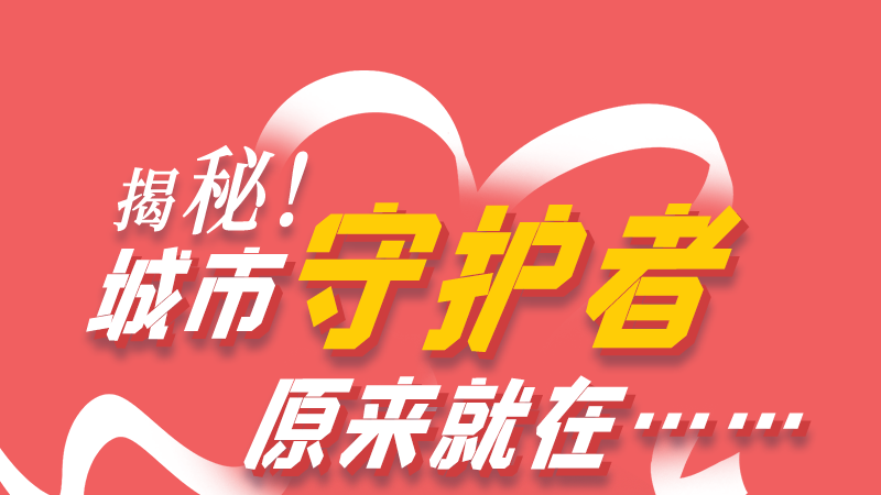 長圖|揭秘！城市守護(hù)者原來就在……