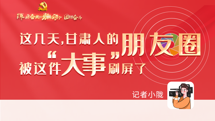 長(zhǎng)圖|這幾天，甘肅人的朋友圈被這件大事刷屏了