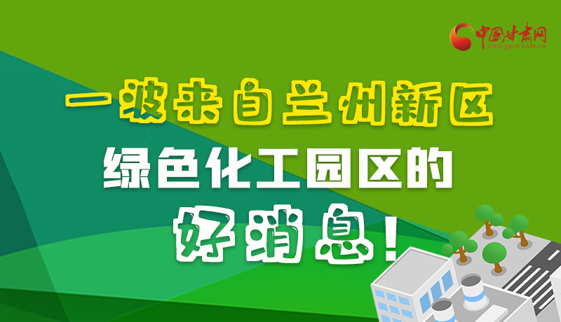 圖解|速看！一波來(lái)自蘭州新區(qū)綠色化工園區(qū)的好消息！