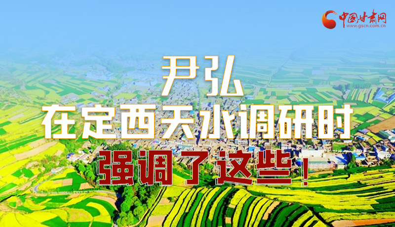 圖解|尹弘在定西天水調(diào)研時(shí)強(qiáng)調(diào)了這些！