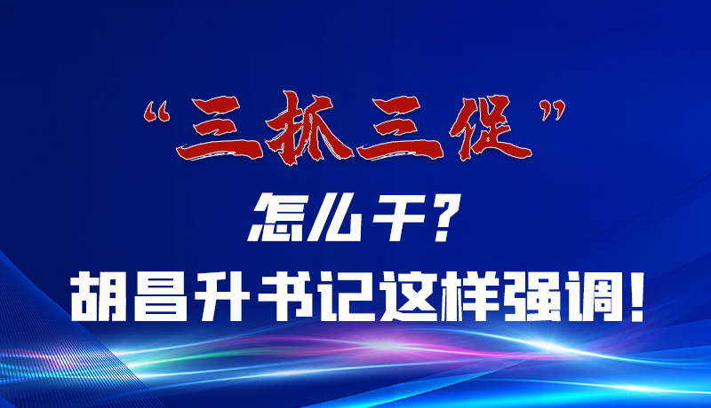 圖解|“三抓三促”怎么干？胡昌升書記這樣強調！