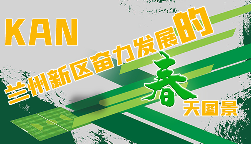 圖解|看，蘭州新區(qū)奮力發(fā)展的春天圖景