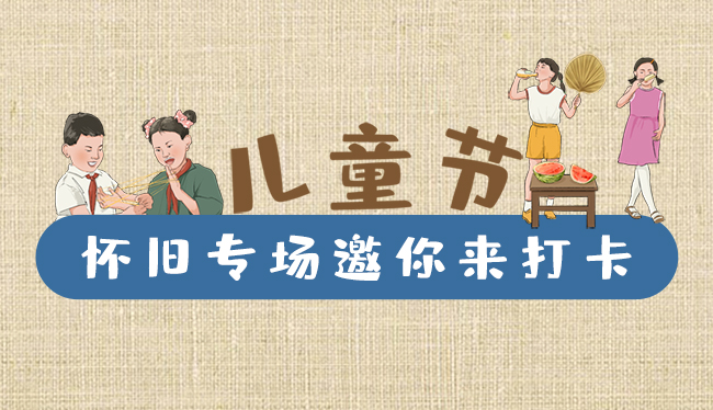 手繪長圖|兒童節(jié)，懷舊專場邀你來打卡！