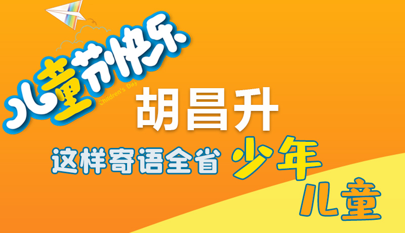 圖解|六一快樂！胡昌升這樣寄語全省少年兒童