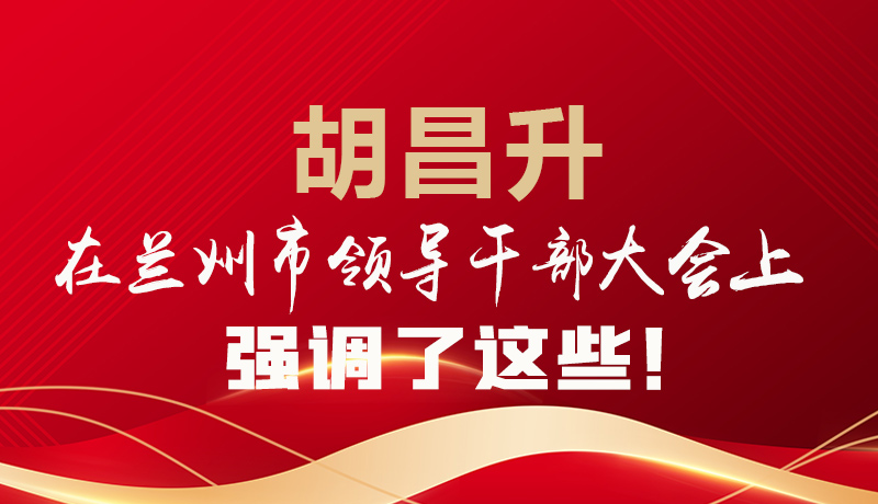 圖解|胡昌升在蘭州市領導干部大會上強調(diào)了這些！