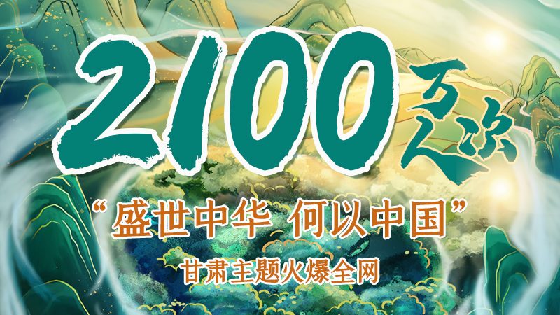 海報(bào)|2100萬(wàn)人次！“盛世中華 何以中國(guó)”甘肅主題火爆全網(wǎng)
