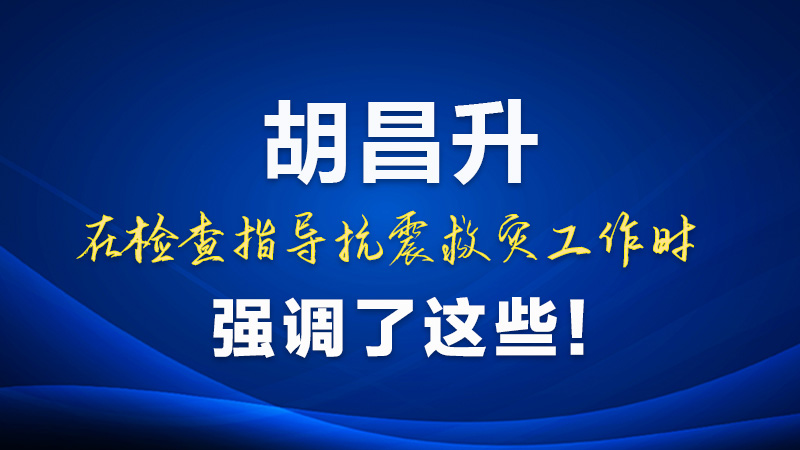 圖解|胡昌升在檢查指導(dǎo)抗震救災(zāi)工作時(shí)強(qiáng)調(diào)了這些！