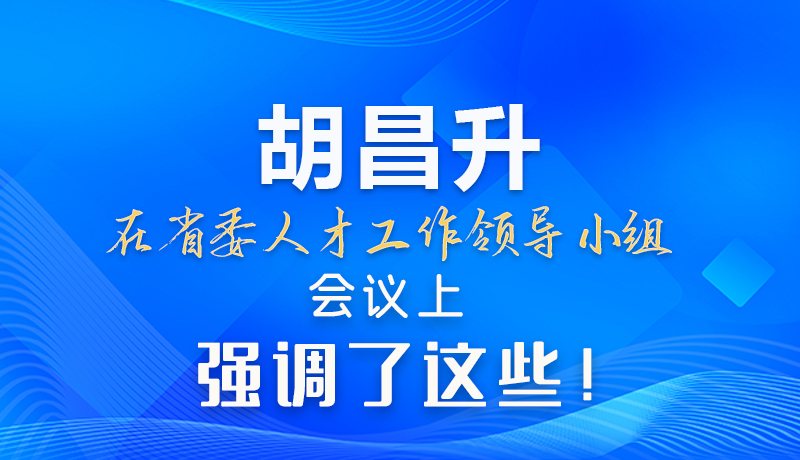 【甘快看】圖解|胡昌升在省委人才工作領導小組會議上強調了這些！