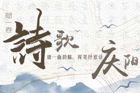 【萬千氣象看甘肅】長圖|賦一卷詩歌，譜一曲韻觴，揮筆抒意話慶陽