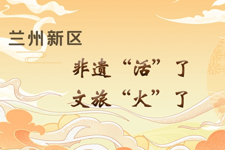 【萬千氣象看甘肅】長圖|蘭州新區(qū)：非遺“活”了，文旅“火”了