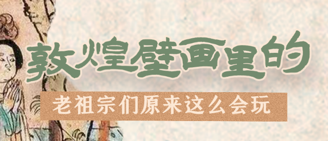 千年石窟 匠心傳承|看，敦煌壁畫里的“老祖宗們”原來這么會玩！