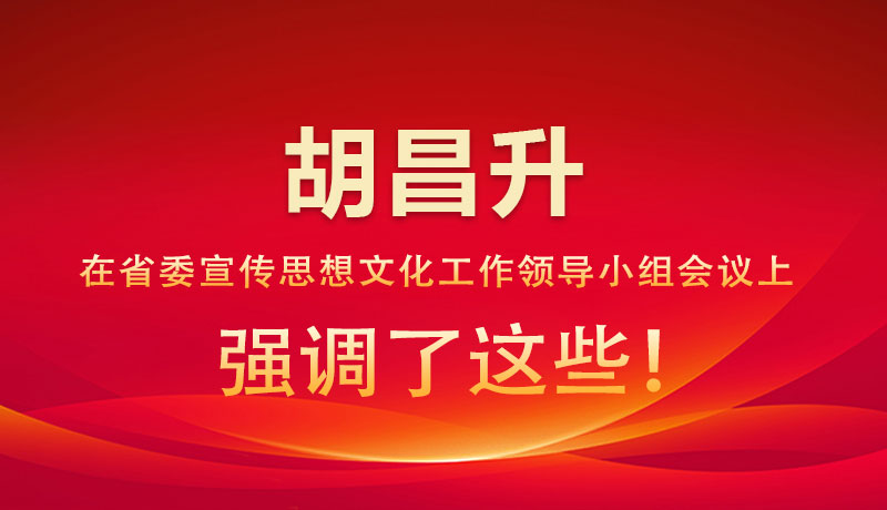 圖解|胡昌升在省委宣傳思想文化工作領(lǐng)導(dǎo)小組會議上強調(diào)了這些！