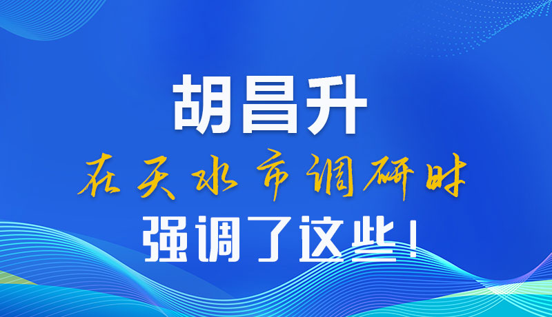 圖解|胡昌升在天水市調(diào)研時強調(diào)了這些！