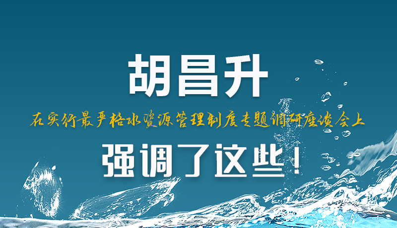 圖解|胡昌升在實(shí)行最嚴(yán)格水資源管理制度專題調(diào)研座談會上強(qiáng)調(diào)了這些！