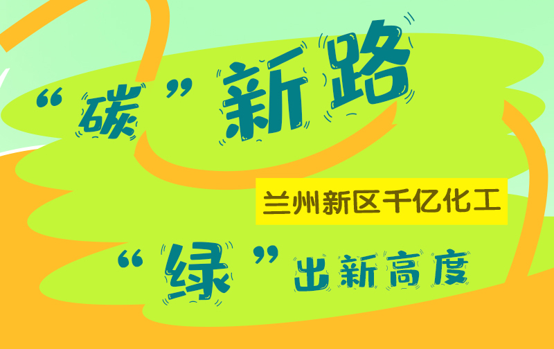 【甘快看】圖解|“碳”新路 蘭州新區(qū)千億化工“綠”出新高度