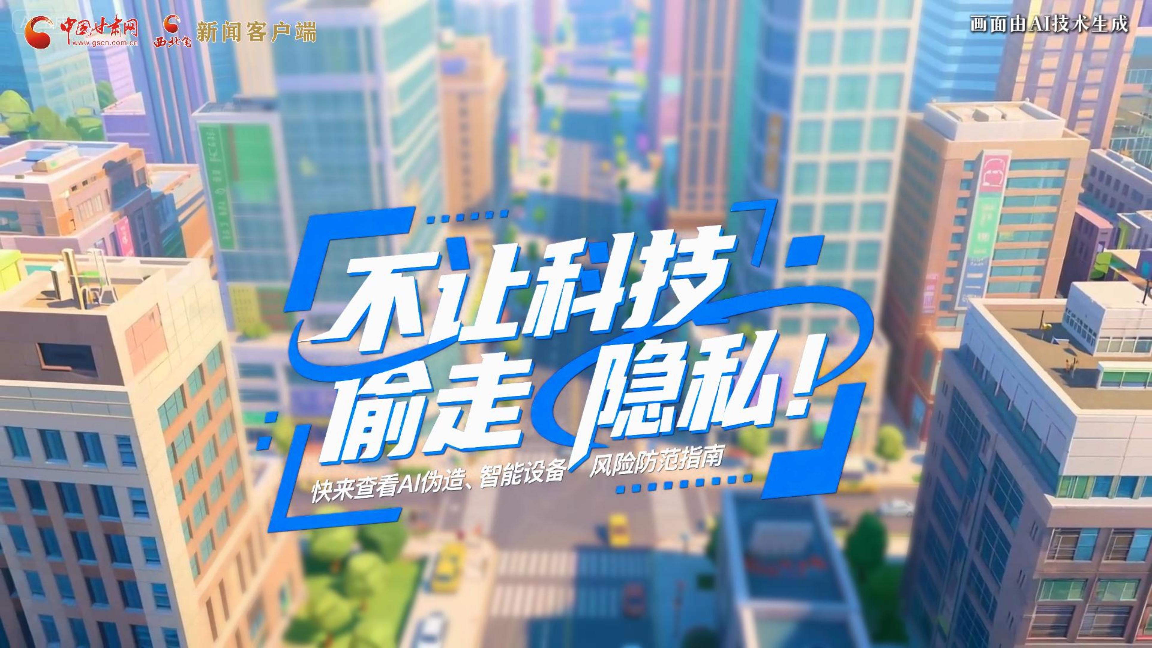 【甘快看】AI視頻|不讓科技“偷走”隱私！快來(lái)查看AI偽造、智能設(shè)備風(fēng)險(xiǎn)防范指南！