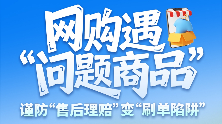 圖解|網(wǎng)購遇“問題商品”？ 謹防“售后理賠”變“刷單陷阱”
