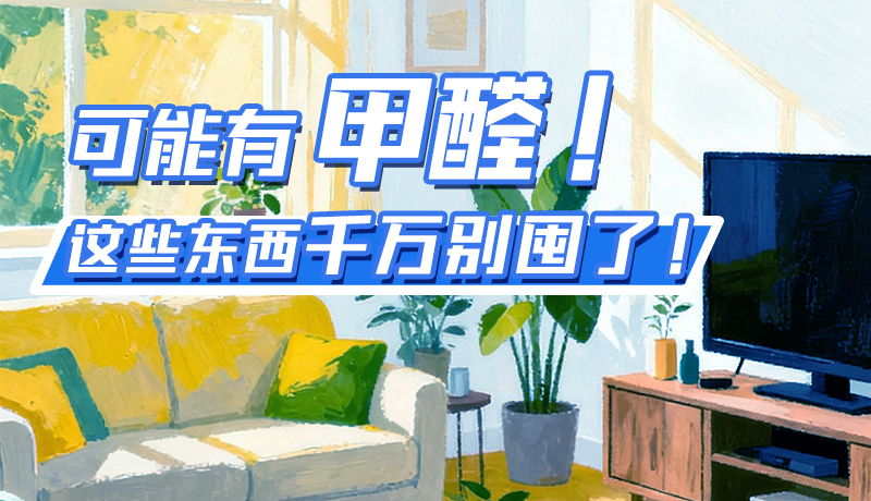 長圖|可能有甲醛！這些東西千萬別囤了！