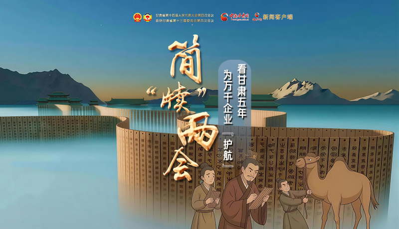 簡“牘”兩會(huì)②|看甘肅五年 為萬千企業(yè)“護(hù)航”