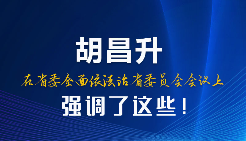 圖解|胡昌升在省委全面依法治省委員會會議上強(qiáng)調(diào)了這些！