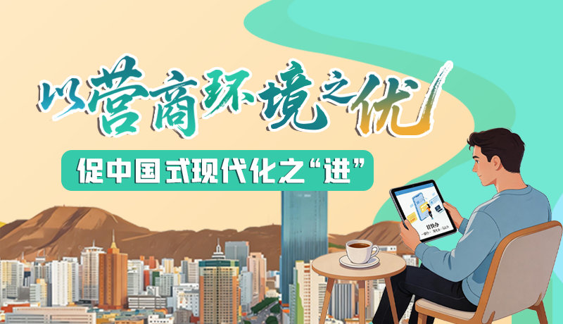 【理響中國 話隴點睛】以營商環(huán)境之“優(yōu)” 促中國式現代化之“進”