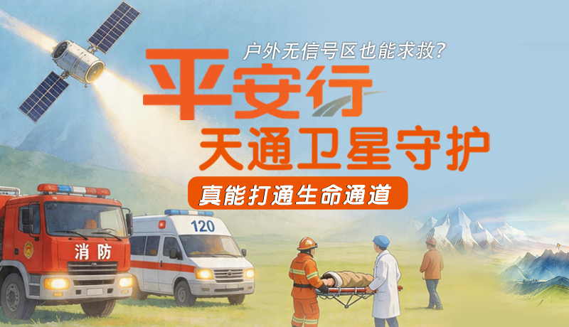戶外無(wú)信號(hào)區(qū)也能求救？平安行·天通衛(wèi)星守護(hù)，真能打通生命通道