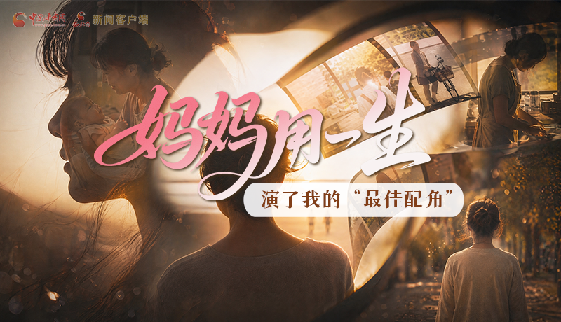 母親節(jié)特別策劃|媽媽用一生，演了我的“最佳配角”
